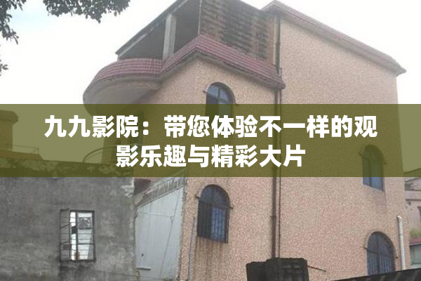 九九影院：带您体验不一样的观影乐趣与精彩大片