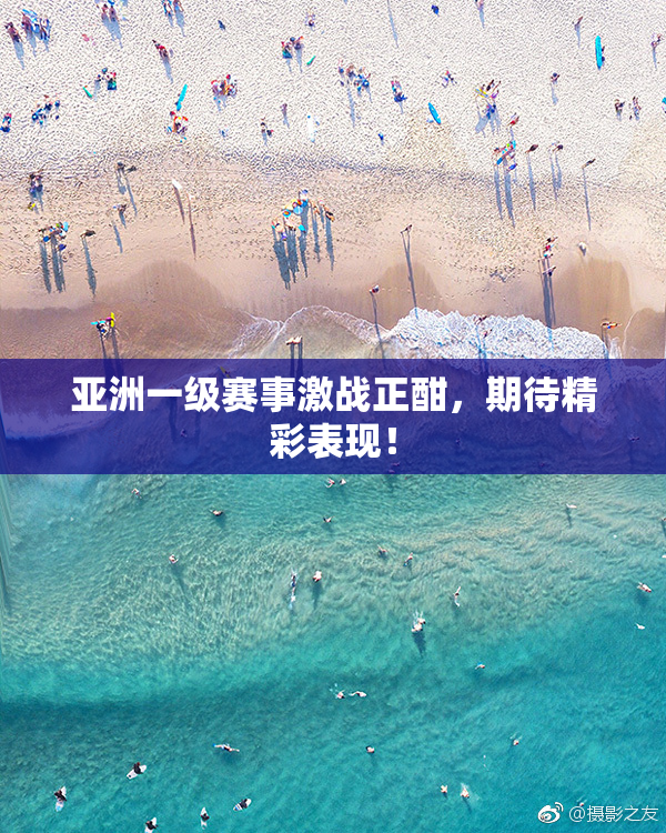亚洲一级赛事激战正酣，期待精彩表现！