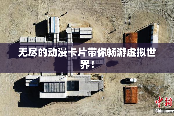 无尽的动漫卡片带你畅游虚拟世界！