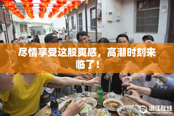 尽情享受这股爽感，高潮时刻来临了！