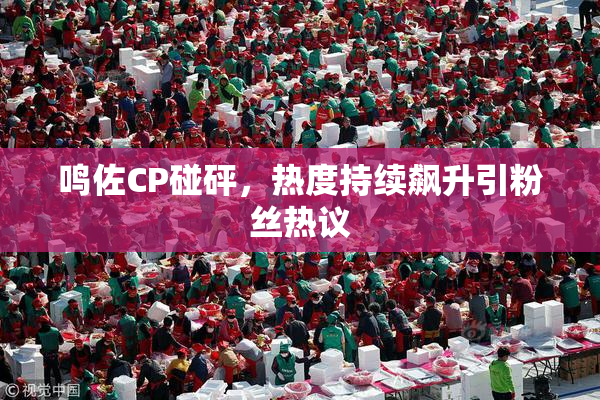 鸣佐CP碰砰，热度持续飙升引粉丝热议