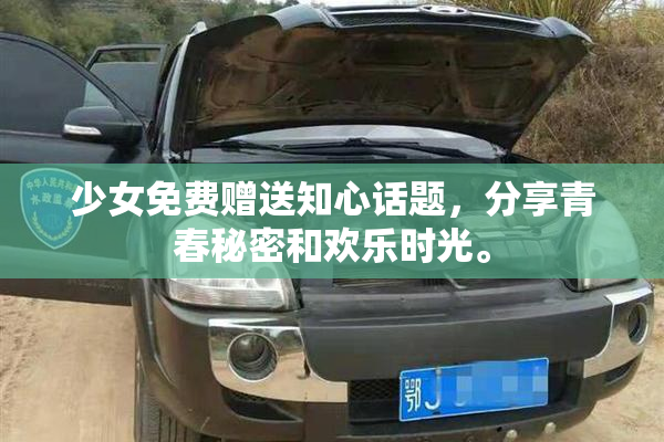 少女免费赠送知心话题，分享青春秘密和欢乐时光。