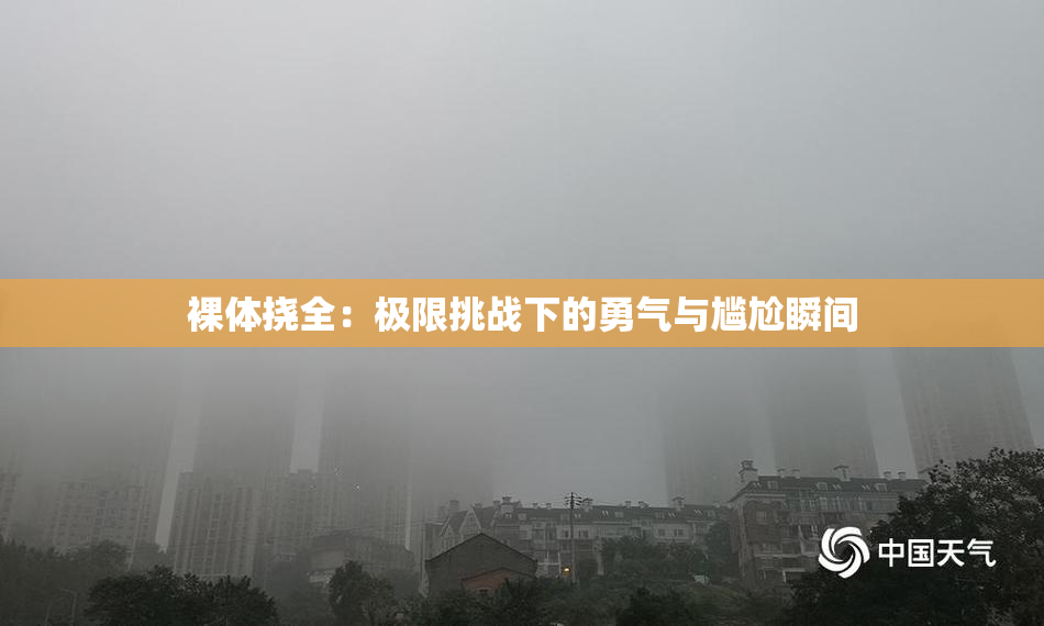 裸体挠全：极限挑战下的勇气与尴尬瞬间