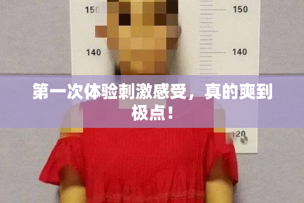 第一次体验刺激感受，真的爽到极点！