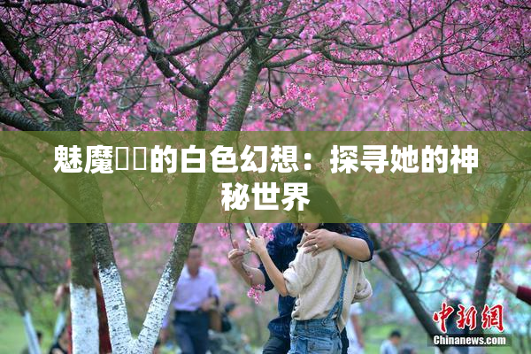 魅魔妺妺的白色幻想：探寻她的神秘世界
