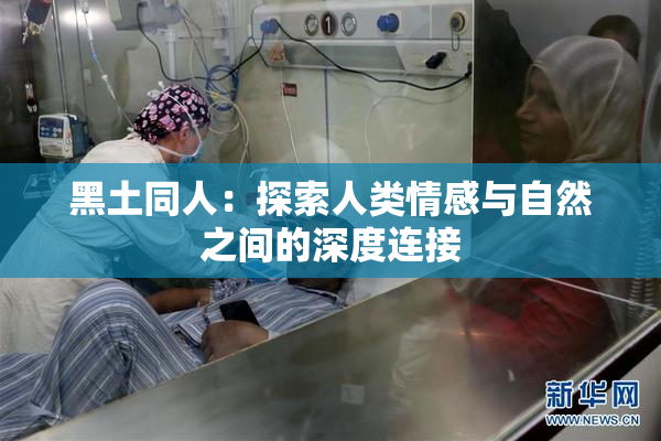 黑土同人：探索人类情感与自然之间的深度连接