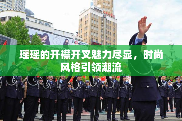瑶瑶的开襟开叉魅力尽显，时尚风格引领潮流