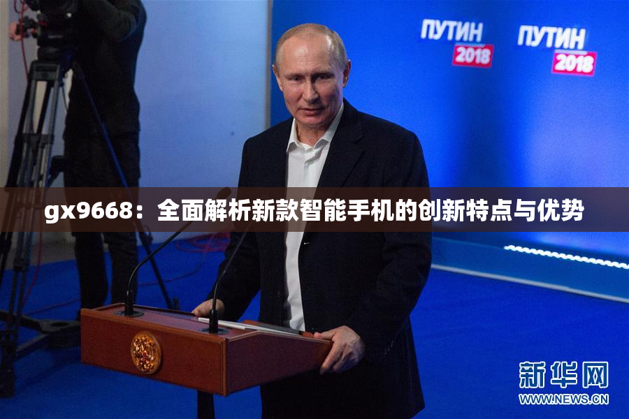 gx9668：全面解析新款智能手机的创新特点与优势
