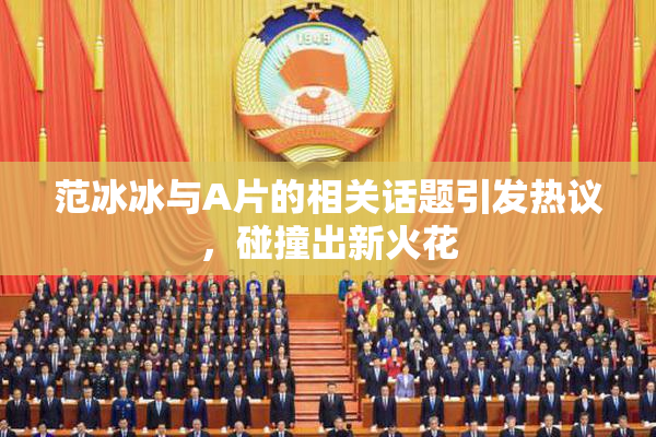 范冰冰与A片的相关话题引发热议，碰撞出新火花