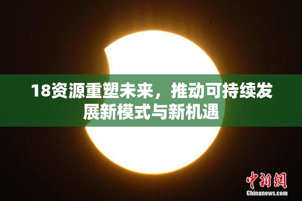 18资源重塑未来，推动可持续发展新模式与新机遇
