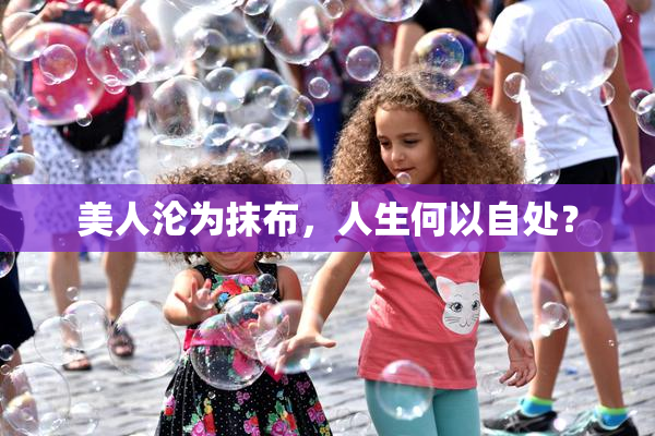 美人沦为抹布，人生何以自处？