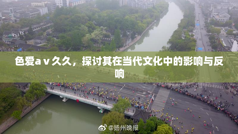 色爱aⅴ久久，探讨其在当代文化中的影响与反响