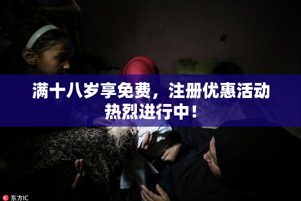 满十八岁享免费，注册优惠活动热烈进行中！