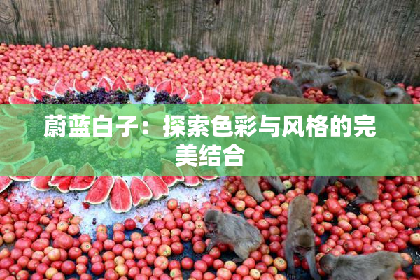 蔚蓝白子：探索色彩与风格的完美结合