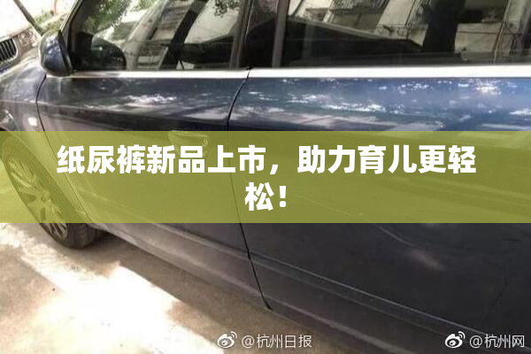 纸尿裤新品上市，助力育儿更轻松！