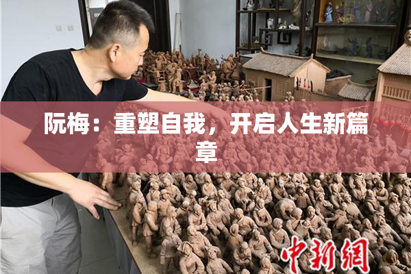 阮梅：重塑自我，开启人生新篇章