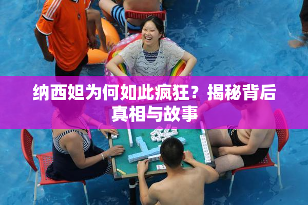 纳西妲为何如此疯狂？揭秘背后真相与故事