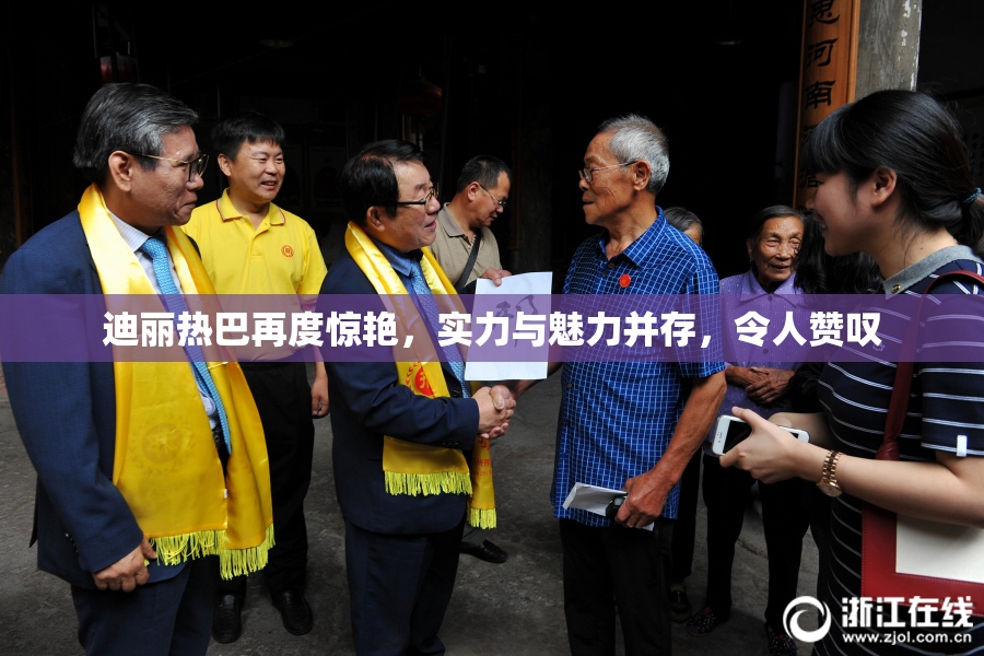 迪丽热巴再度惊艳，实力与魅力并存，令人赞叹