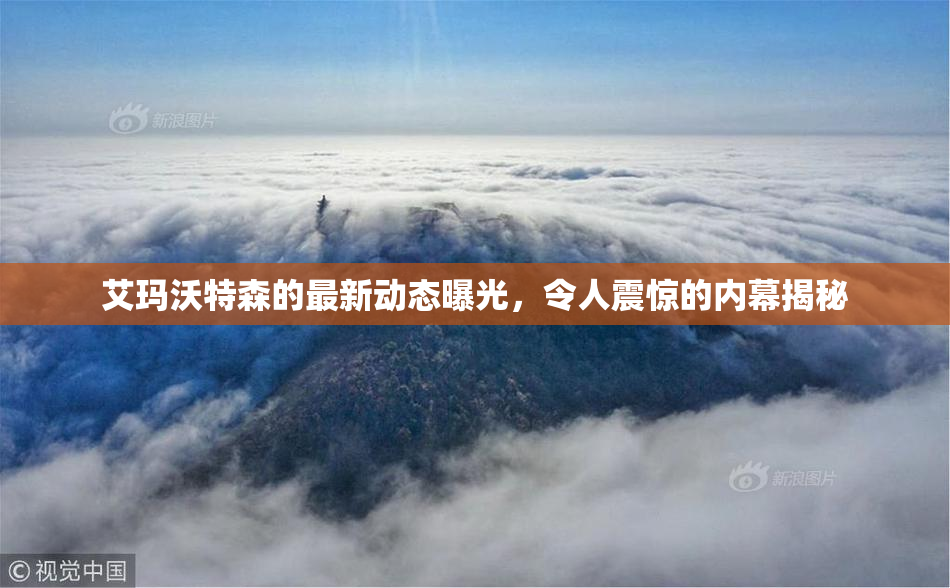 艾玛沃特森的最新动态曝光，令人震惊的内幕揭秘