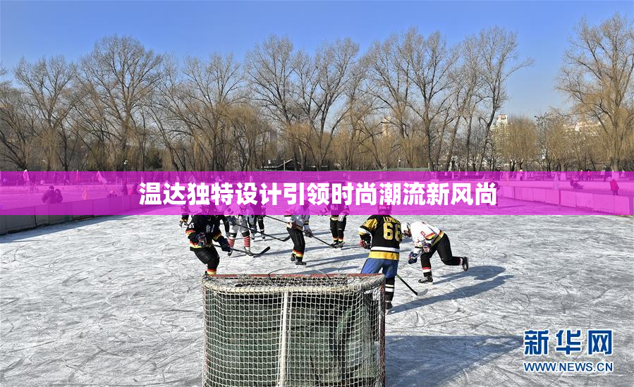 温达独特设计引领时尚潮流新风尚