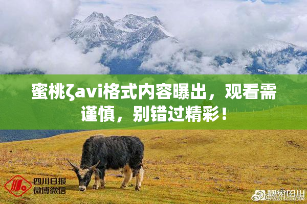 蜜桃ζavi格式内容曝出，观看需谨慎，别错过精彩！
