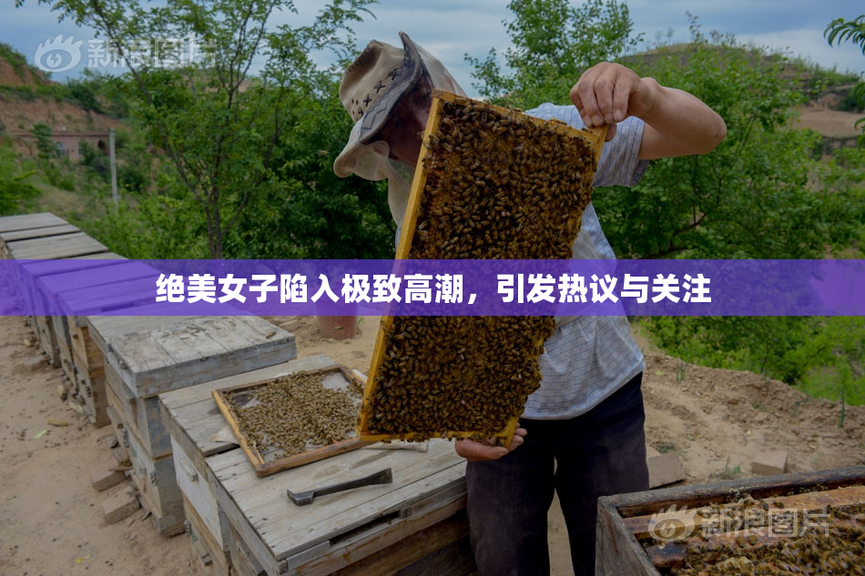 绝美女子陷入极致高潮，引发热议与关注