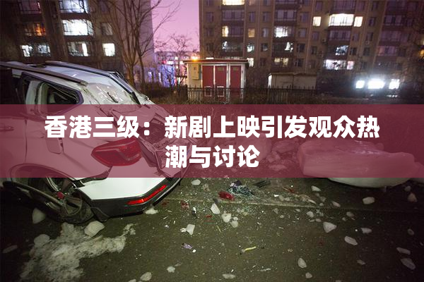 香港三级：新剧上映引发观众热潮与讨论
