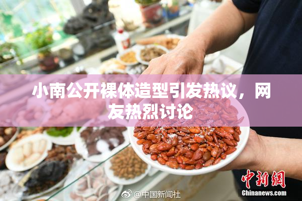 小南公开裸体造型引发热议，网友热烈讨论