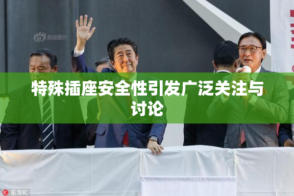 特殊插座安全性引发广泛关注与讨论