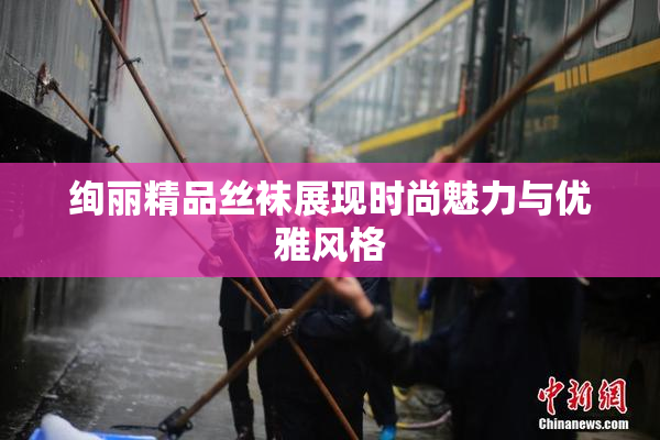 绚丽精品丝袜展现时尚魅力与优雅风格