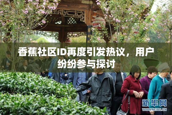 香蕉社区ID再度引发热议，用户纷纷参与探讨
