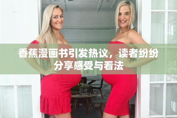 香蕉漫画书引发热议，读者纷纷分享感受与看法