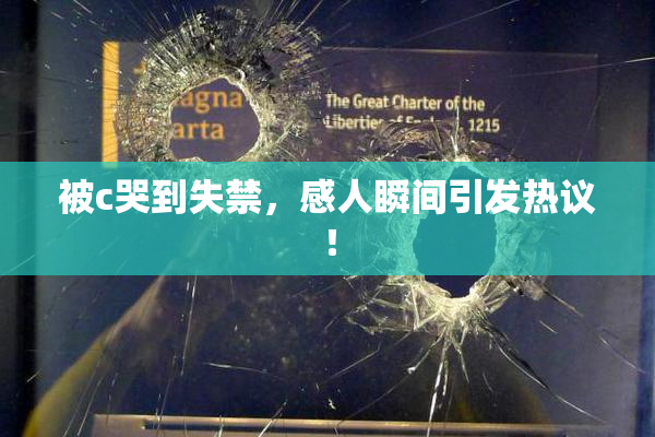 被c哭到失禁，感人瞬间引发热议！