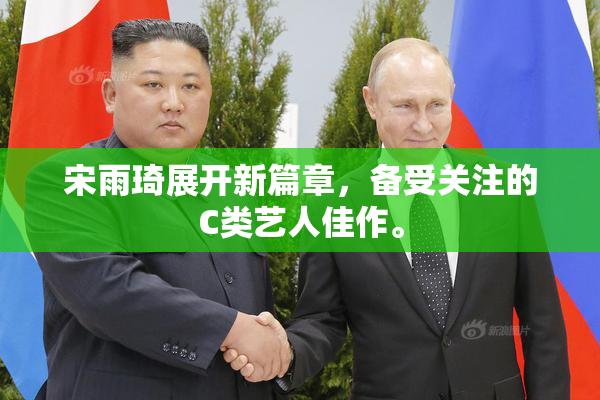 宋雨琦展开新篇章，备受关注的C类艺人佳作。