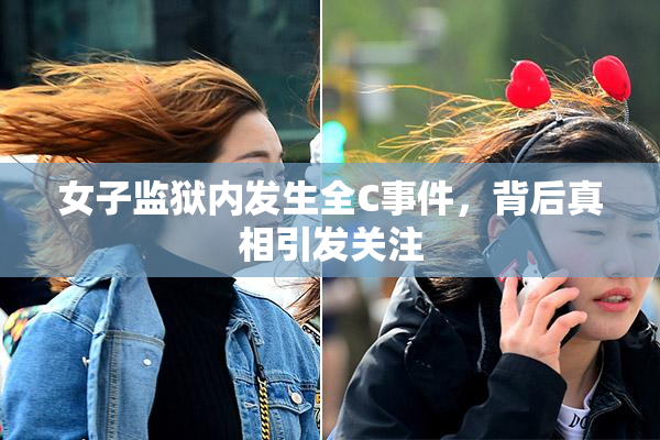 女子监狱内发生全C事件，背后真相引发关注