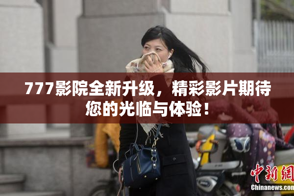 777影院全新升级，精彩影片期待您的光临与体验！
