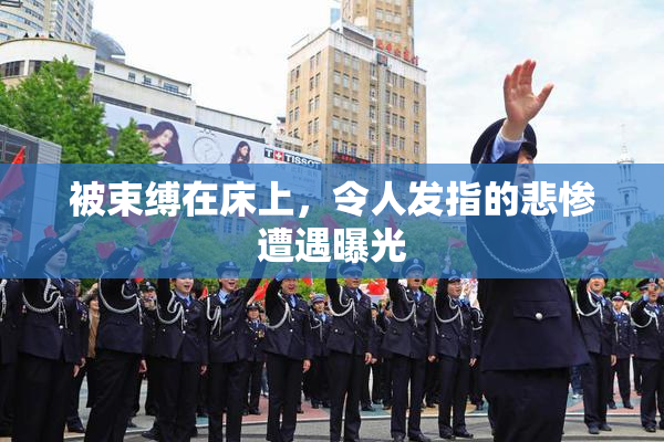 被束缚在床上，令人发指的悲惨遭遇曝光