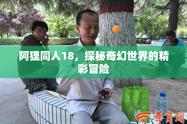 阿狸同人18，探秘奇幻世界的精彩冒险