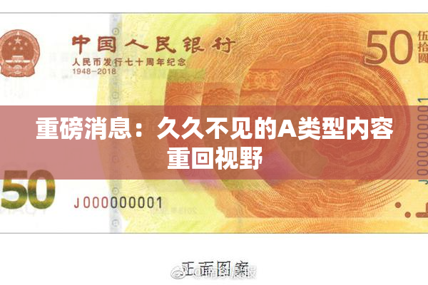 重磅消息：久久不见的A类型内容重回视野