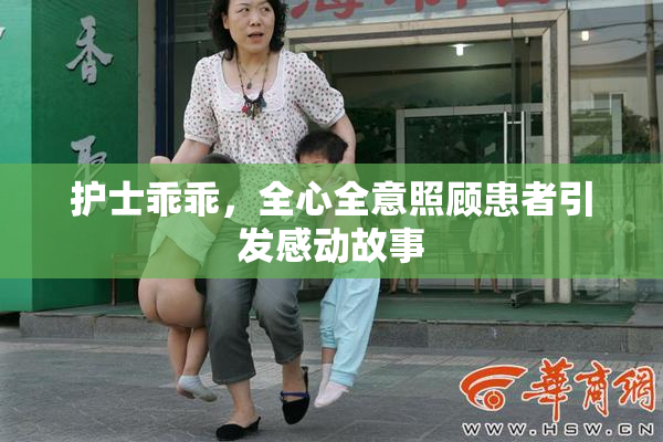 护士乖乖，全心全意照顾患者引发感动故事