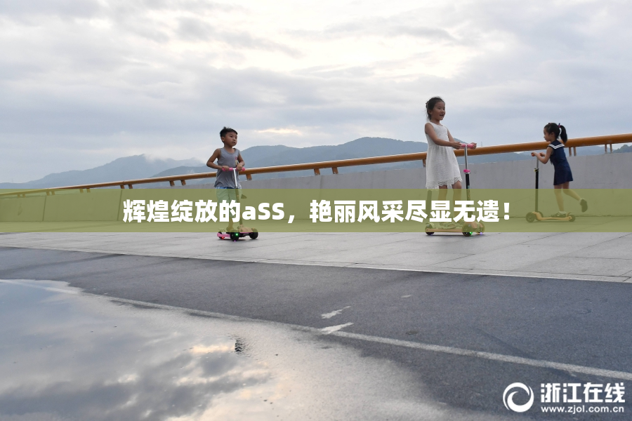 辉煌绽放的aSS，艳丽风采尽显无遗！