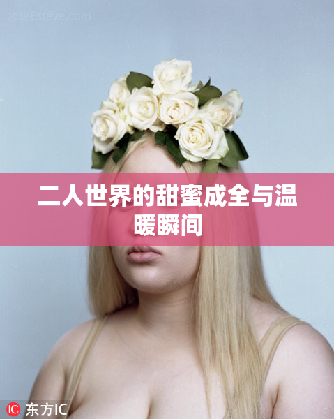 二人世界的甜蜜成全与温暖瞬间