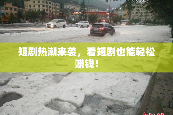 短剧热潮来袭，看短剧也能轻松赚钱！