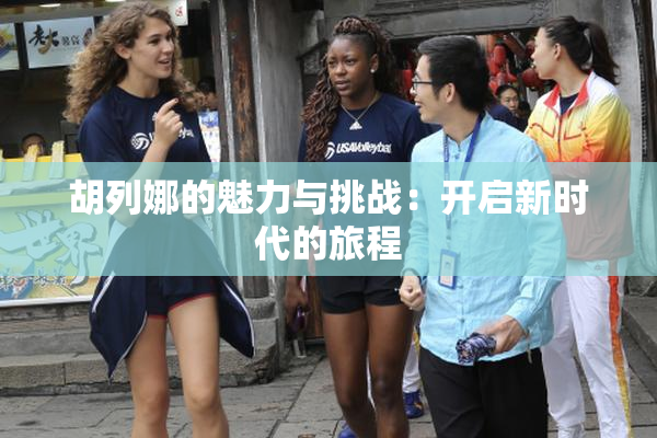 胡列娜的魅力与挑战：开启新时代的旅程
