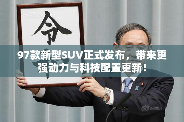 97款新型SUV正式发布，带来更强动力与科技配置更新！