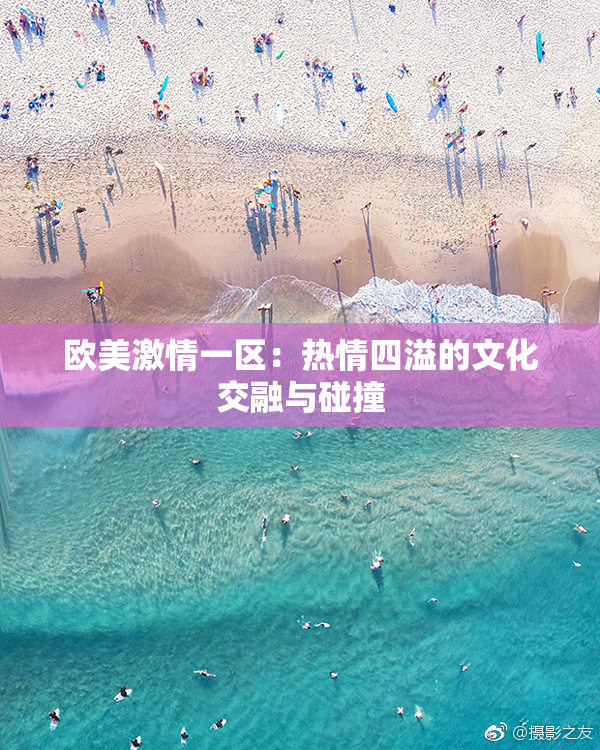 欧美激情一区：热情四溢的文化交融与碰撞