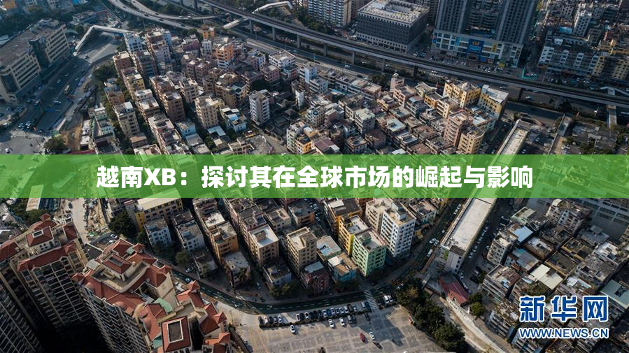 越南XB：探讨其在全球市场的崛起与影响