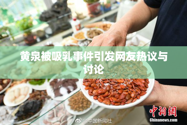 黄泉被吸乳事件引发网友热议与讨论
