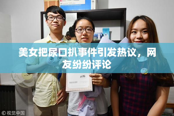 美女把尿口扒事件引发热议，网友纷纷评论