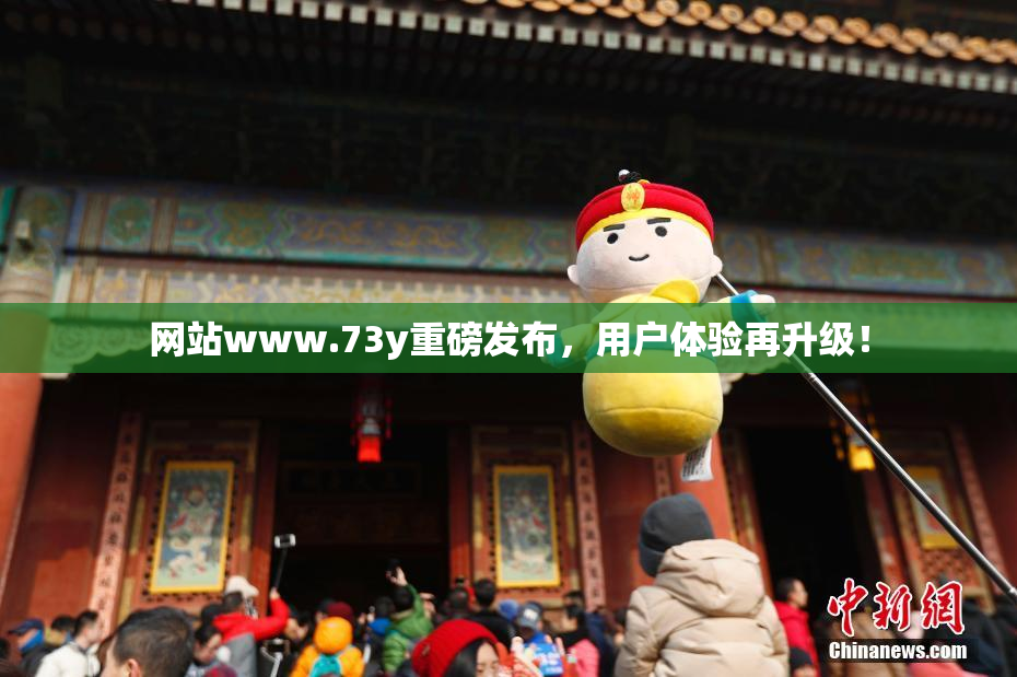 网站www.73y重磅发布，用户体验再升级！